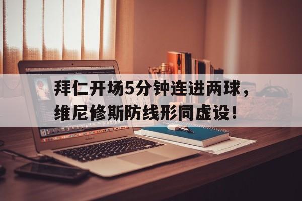 拜仁开场5分钟连进两球，维尼修斯防线形同虚设！的简单介绍